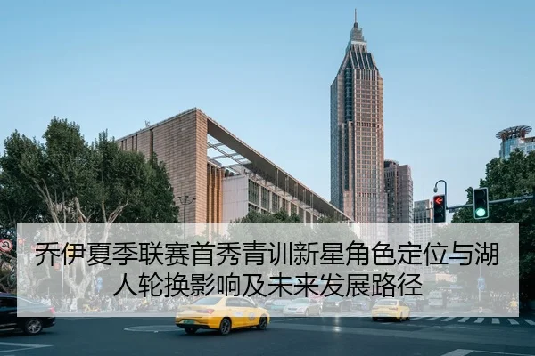 乔伊夏季联赛首秀青训新星角色定位与湖人轮换影响及未来发展路径